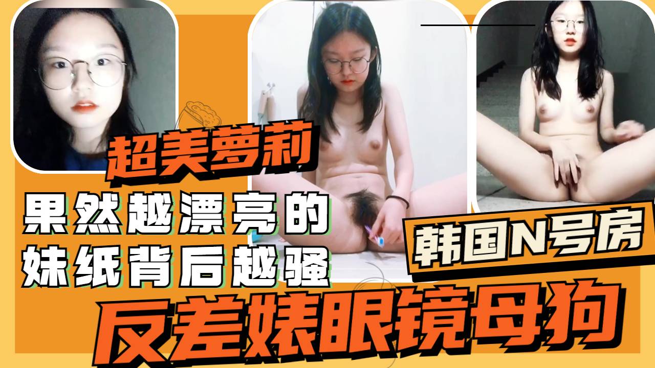 果然越漂亮可爱的妹纸背后越骚乖乖女眼镜高中生被主人指挥调教