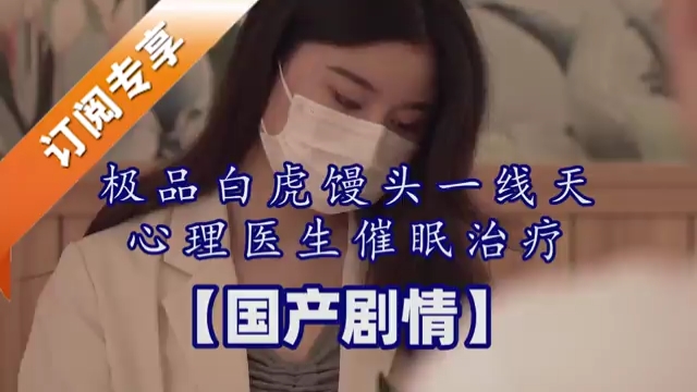 极品白虎馒头一线天心理医生催眠治疗国产剧情