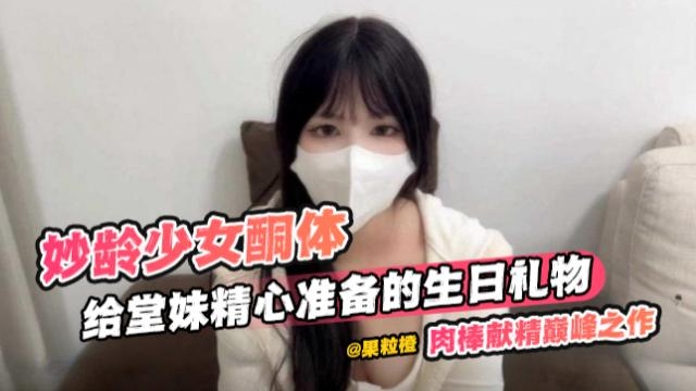 稀缺原创资源秒你少女酮体给堂妹精心准备的生日礼物肉棒献精巅峰之作