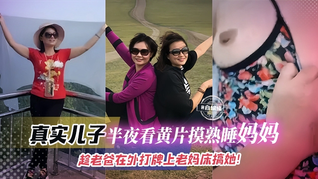 稀缺母子乱伦-真实儿子半夜看黄片摸熟睡妈妈趁老爸在外打牌上老妈的床搞她