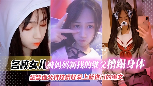 父女乱伦-名校女儿被妈妈新找的继父糟蹋身体龌龊继父特殊癖好爱上新进门的继女