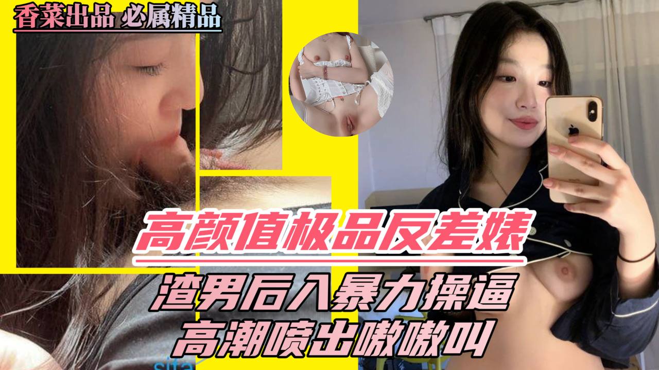 高颜值极品反差婊渣男后入暴力操逼高潮喷出嗷嗷叫