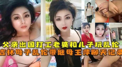 父亲出国打工老婆和儿子玩乱伦吉林母子乱伦带继母王萍聊天记录