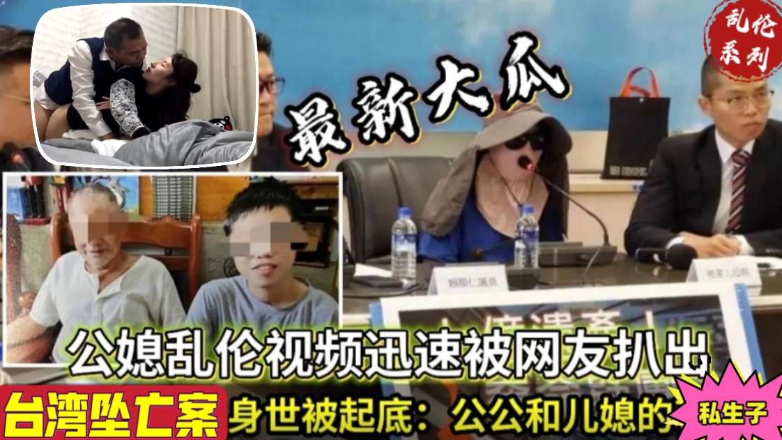 乱伦系列台湾坠亡男身世被起底公媳乱伦视频被扒出