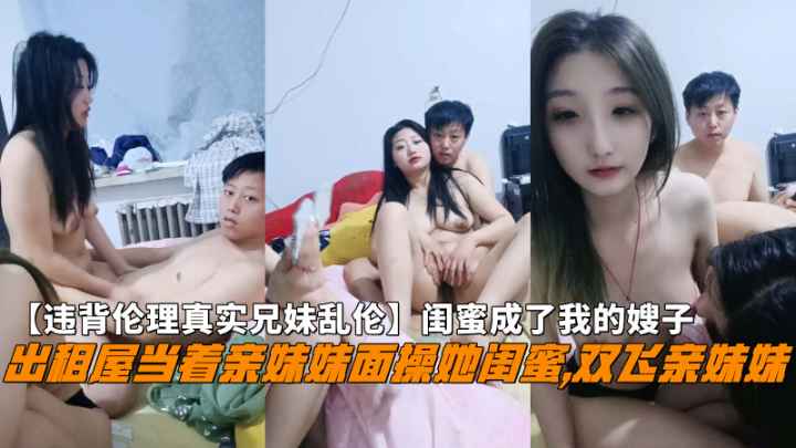 出租屋当着亲妹妹面操她闺蜜双飞亲妹妹闺蜜成了我的嫂子_LLD