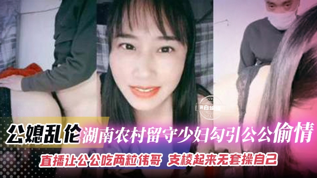 公媳乱伦-农村留守少妇发情主动勾引公公乱伦主动让公公吃药爆操自己两小时