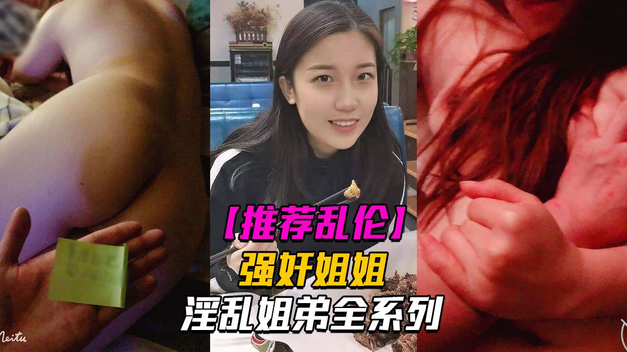 淫乱姐弟4强奸姐姐面对姐姐的哀求我真是畜生不如_LLD