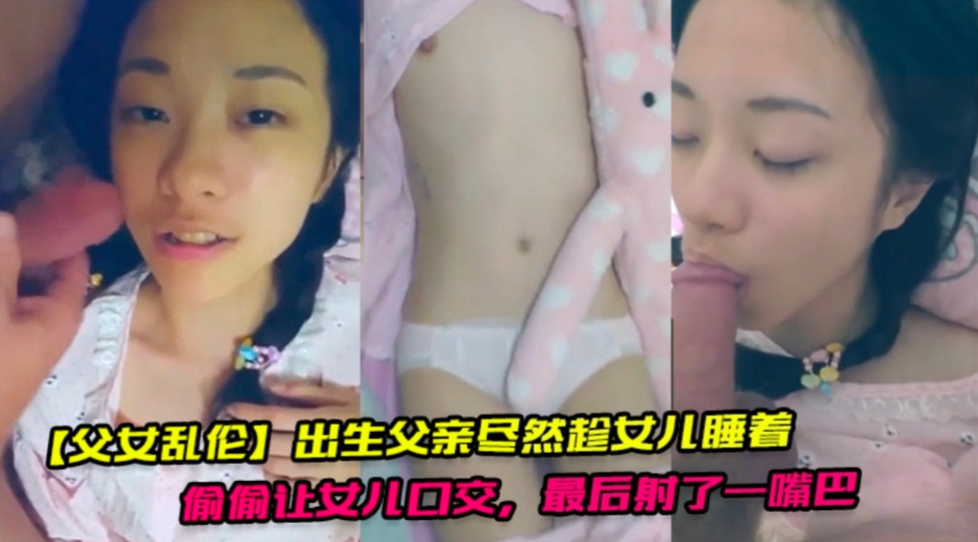 父女乱伦畜生父亲竟然趁着女儿睡觉偷偷让女儿口交最后射了一嘴巴