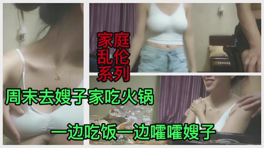 家庭乱伦系列周末去嫂子家吃火锅一边吃饭一边唾曜嫂子