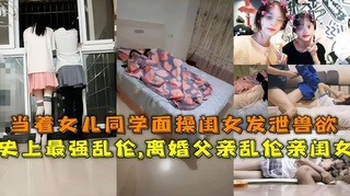 禽兽父亲在女儿同学面前操女儿禽兽父亲乱伦自己亲闺女