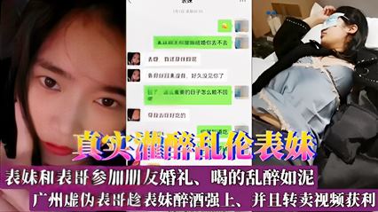 真实灌醉乱伦表妹表妹和表哥参加朋友婚礼喝的乱醉如泥广州虚伪表哥趁表妹醉酒强上并且转卖视频获利