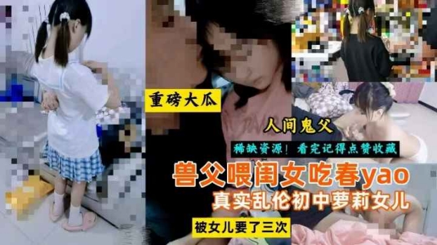 重磅大瓜人间鬼父喂闺女吃春yao乱伦初中萝莉女儿