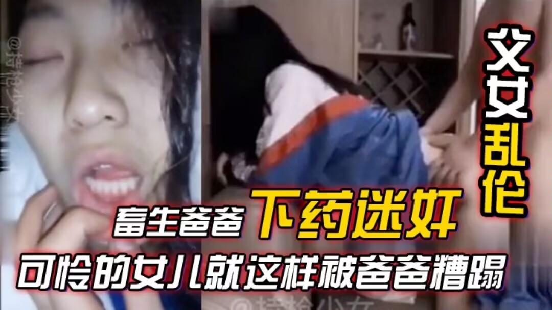 父女乱伦畜生爸爸下药迷奸竟然强上女儿合集可怜的女儿就这样被爸爸糟蹋