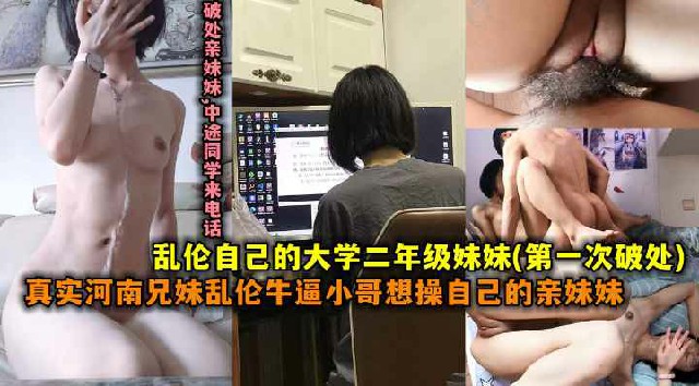 兄妹乱伦河南真实乱伦哥哥看黄片看多了学着也想把自己的大二妹妹给破处了