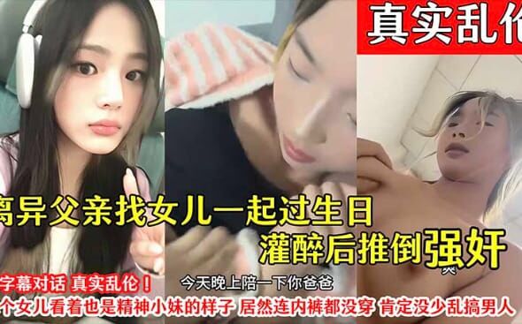 离异父亲找女儿一起过生日_灌醉后推倒强奸_全字幕对话_真实乱伦