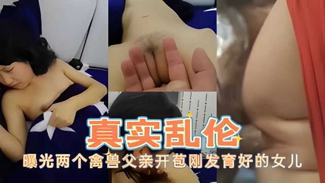 真实乱伦曝光两个禽兽父亲开苞刚发育好的女儿