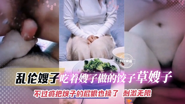 乱伦嫂子-吃着嫂子做的饺子操嫂子不过瘾把嫂子的屁眼也操了刺激无限