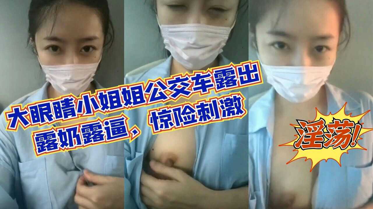 大眼睛小姐姐公交车露出露奶露逼惊险刺激淫荡至极_z1tiktok