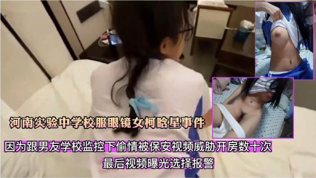 河南实验中学校服眼镜女柯晗星事件因跟男友校园监控下偷晴被拍视频怕被开除被保安威胁开房数十次最后视频曝光选着报警