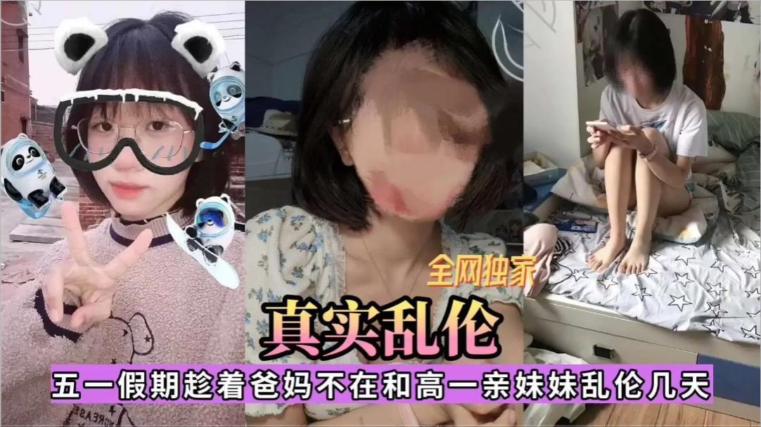 全网独家五一假期趁着爸妈不在和高一亲妹妹乱伦几天