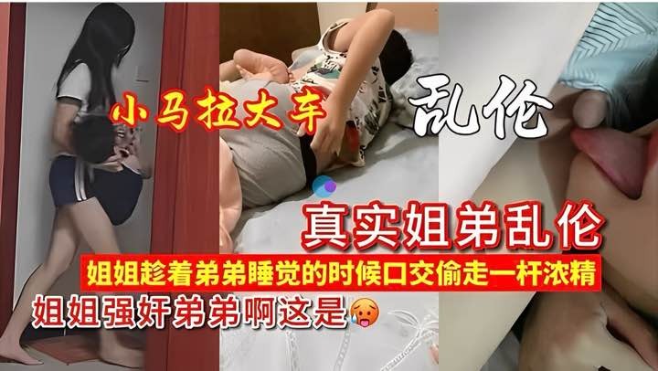 小马拉大车姐弟乱伦姐姐趁弟弟睡觉玩鸟自慰