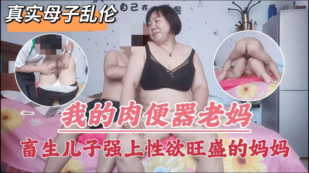 真实母子乱伦我的肉便器老妈畜生儿子强上性欲旺盛的妈妈