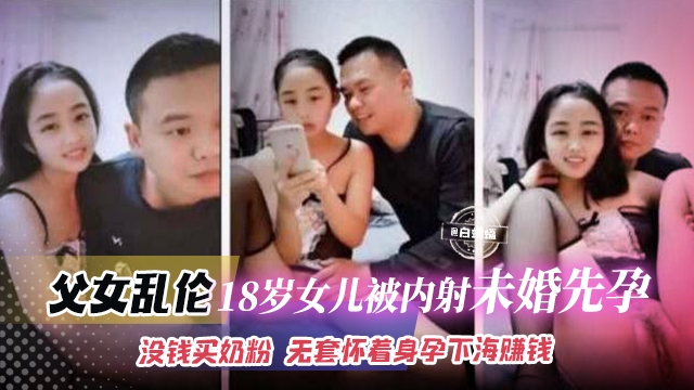 父女乱伦-18女儿被内射未婚先孕没钱买奶粉无套怀着身孕下海赚钱