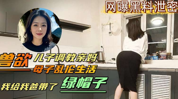 儿子兽性大发调教亲妈母子乱伦生活儿子给爸爸戴绿帽