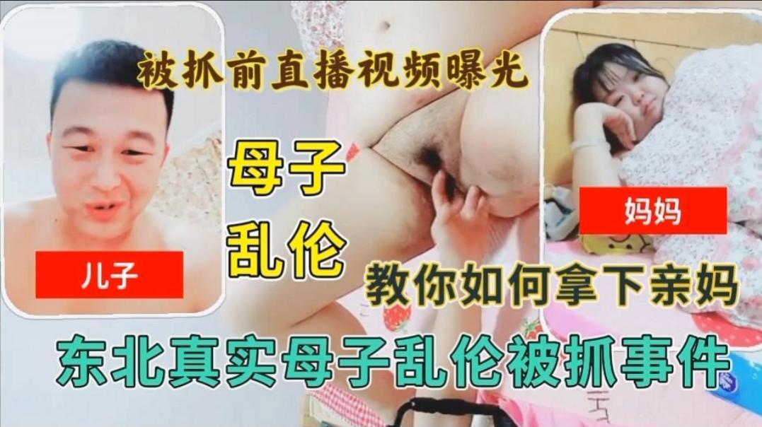 母子乱伦叫你如何拿下亲妈被抓前直播视频曝光