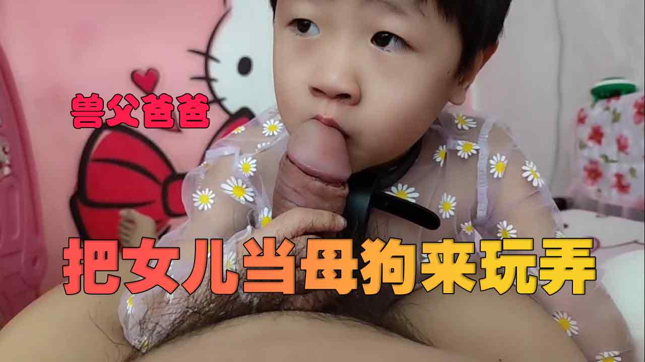 父女乱伦禽兽父亲把幼小女儿当做母狗来玩弄