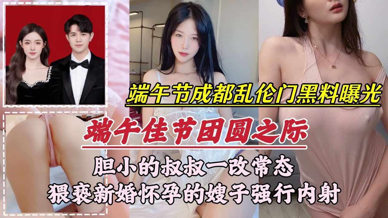 端午节成都乱伦门事件胆小的叔叔一改常态猥亵新婚怀孕的嫂子强行内射