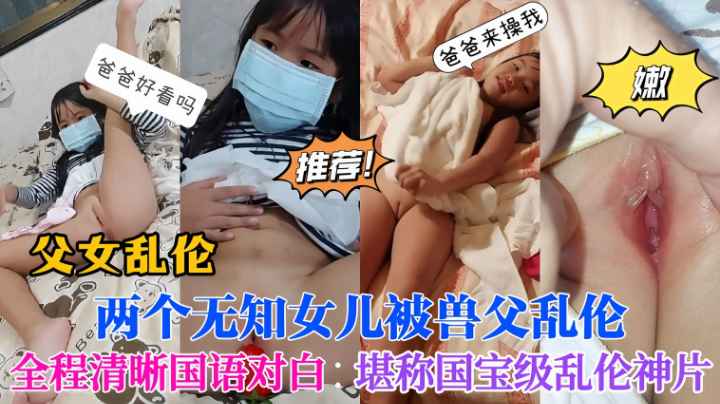 父女乱伦又一禽兽父亲糟蹋两个无知女儿全程清晰国语对白堪称国宝级乱伦神片