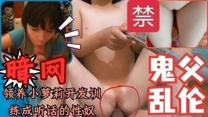 父女乱伦领养小萝莉开发训练成听话的性奴