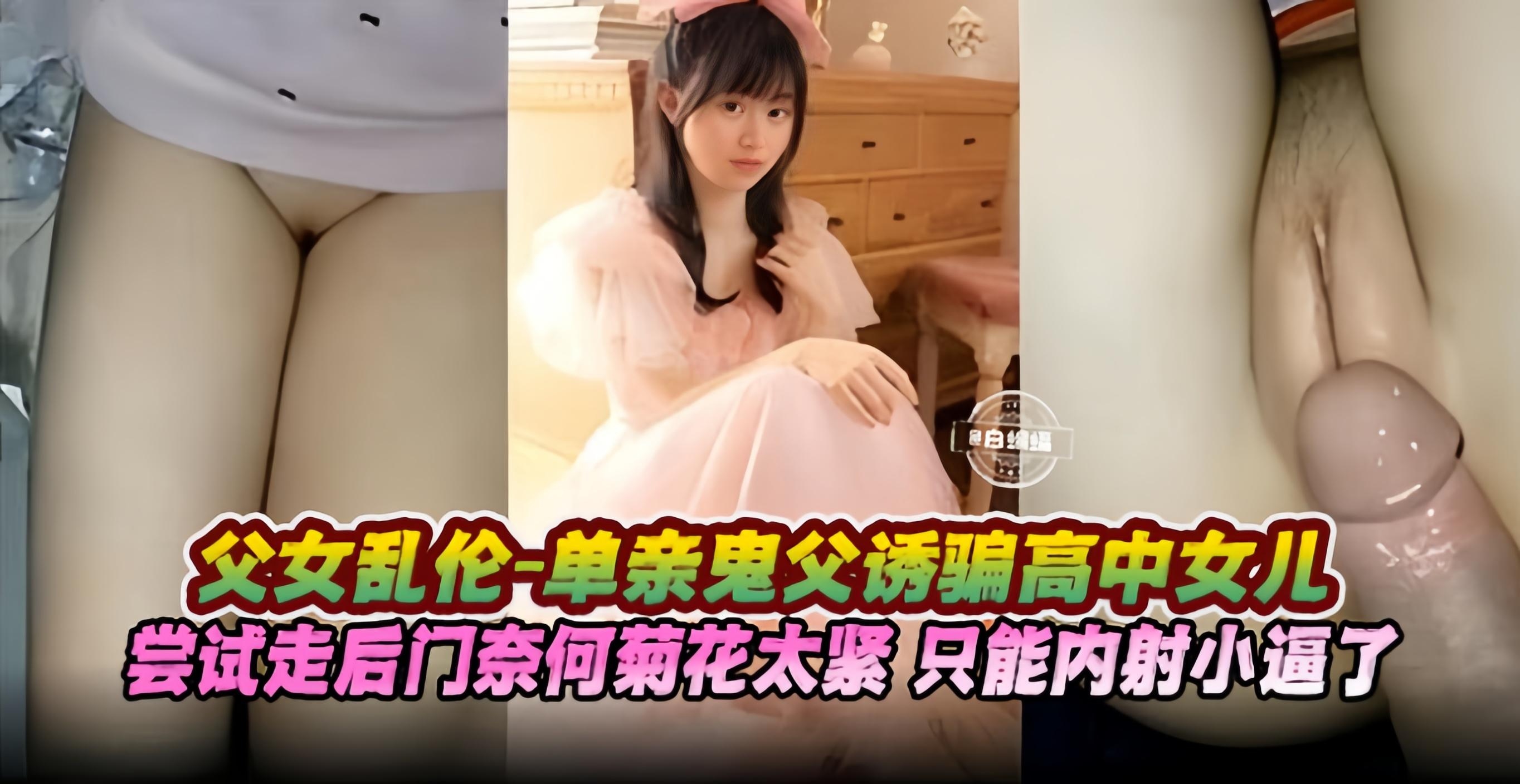 父女乱伦-单亲鬼父诱骗高中生女儿尝试走后门奈何菊花太紧了只能内射小逼