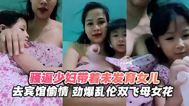 骚逼少妇带着未发育的女儿与宾馆偷情-劲爆乱伦双飞母女花