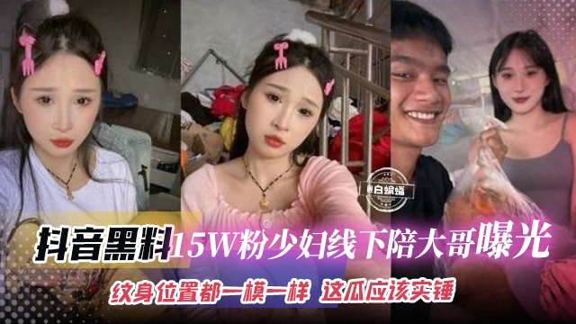 抖音黑料-15万粉丝少妇线下陪大哥曝光流出纹身的位置都一模一样这瓜保真实锤