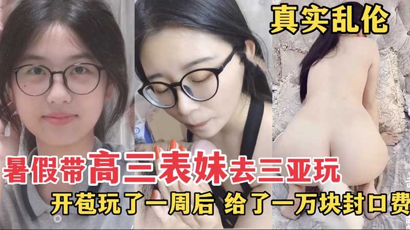 真实乱伦暑假带高三表妹去三亚玩开苞玩了一周后给了一万封口费