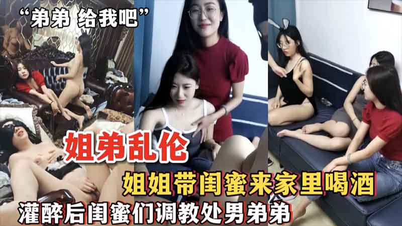 姐弟乱伦姐姐带闺蜜来家里喝酒灌醉后闺蜜们调教处男弟弟