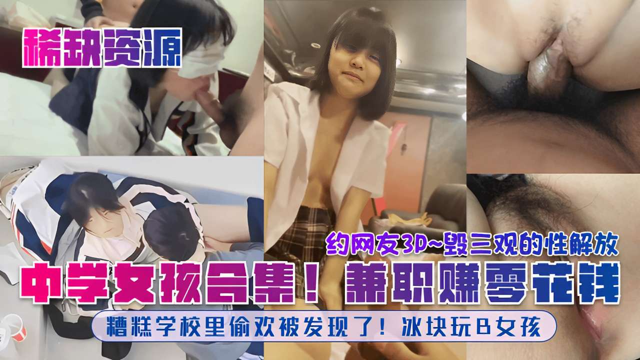 毁三观的性解放中学女孩合集兼职赚零花钱糟糕学校里偷欢被发现了冰块玩B女孩