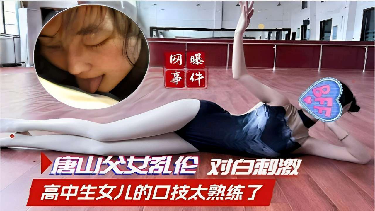 网曝事件唐山父女乱伦对白刺激高中生女儿的口技太熟练了