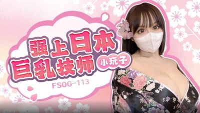 扣扣传媒x91FansFSOG-113强上日本巨乳技师小玩子