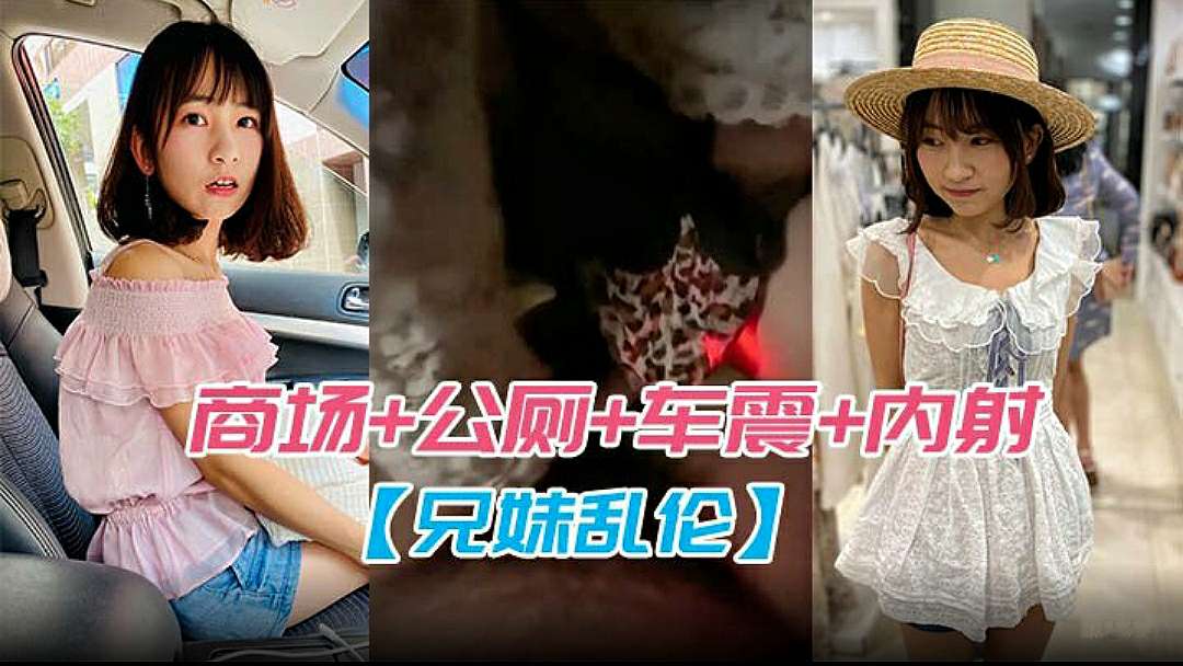 兄妹乱伦为妹妹配备遥控跳弹商场公厕车震内射全套操遍了