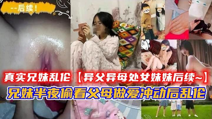 异父异母处女妹妹后续兄妹半夜偷看父母做爱冲动后乱伦