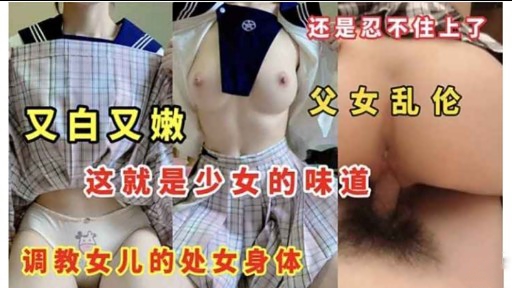 又白又嫩父女乱伦这就是少女的味道调教女儿的处女身体