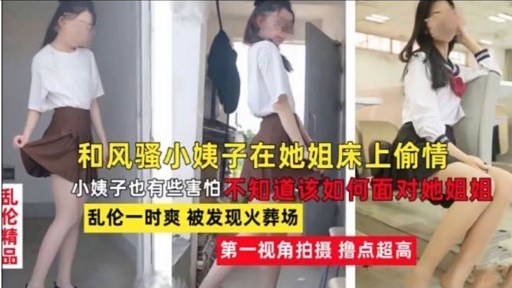 和风骚小姨子在她姐床上偷情小姨子也有些害怕不知道该如何面对她姐姐乱伦一时爽被发现火葬场第一视角拍摄撸点超高