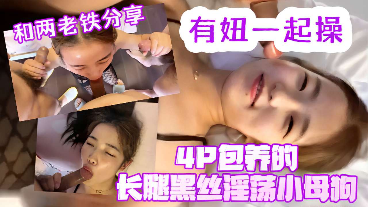 和两老铁分享有妞一起操4P包养的长腿黑丝淫小母狗