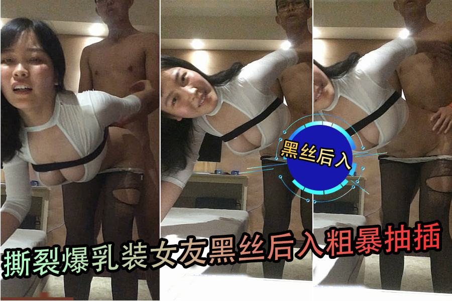 撕裂爆乳装女友黑丝后入粗暴抽插