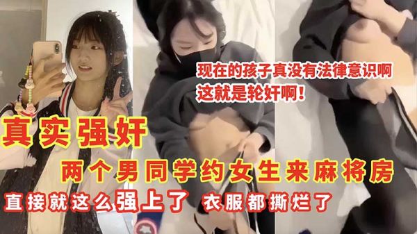 真实强奸两个男同学约女生来麻将房_直接就这么强上了_衣服都撕烂了