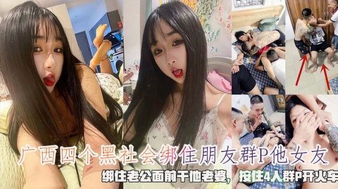 广西四个黑社会绑住朋友强奸他女友绑住老公面前干他老婆按住4人群P开火车