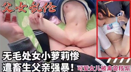 15岁无毛处女小萝莉惨遭畜生父亲强暴